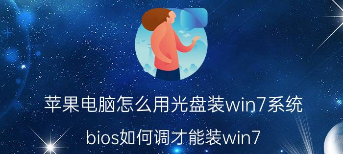 苹果电脑怎么用光盘装win7系统 bios如何调才能装win7？